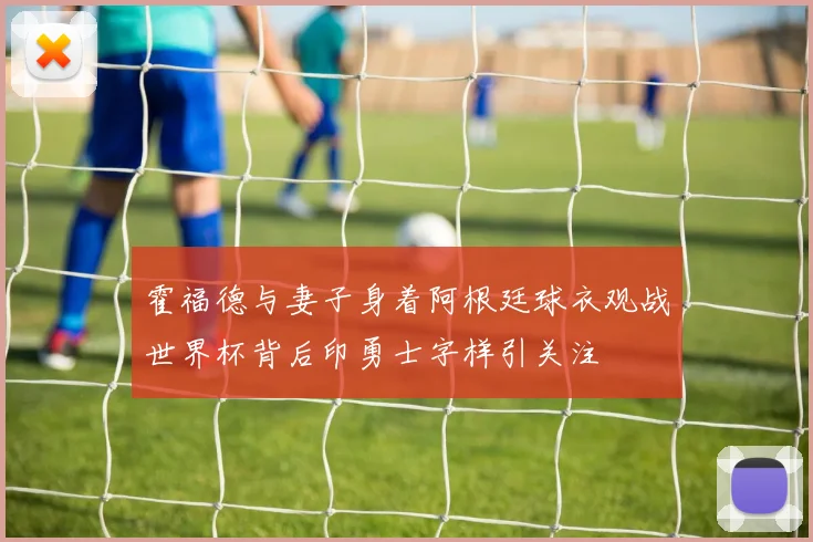 霍福德与妻子身着阿根廷球衣观战世界杯背后印勇士字样引关注