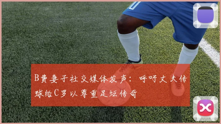 B费妻子社交媒体发声：呼吁丈夫传球给C罗以尊重足坛传奇