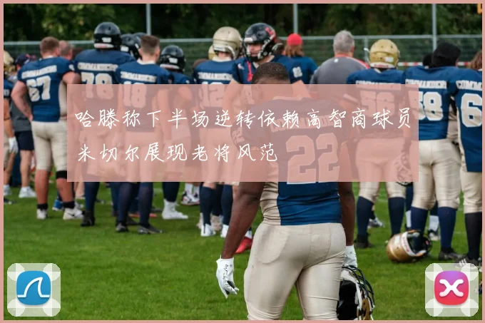 哈滕称下半场逆转依赖高智商球员米切尔展现老将风范