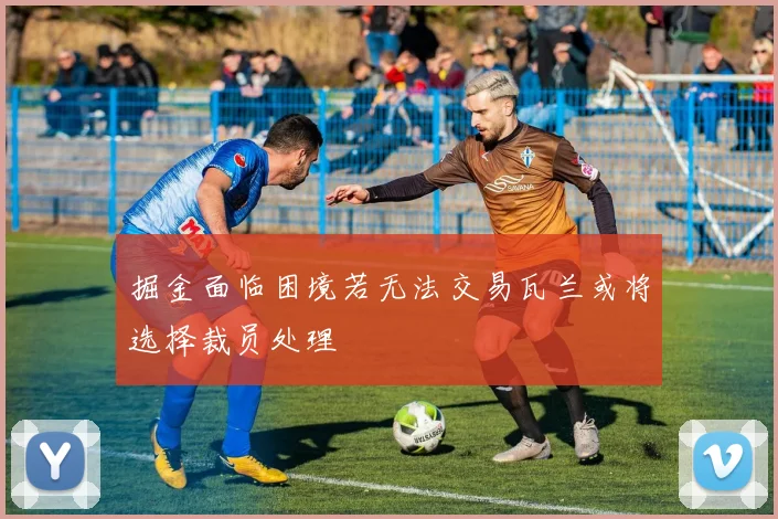 掘金面临困境若无法交易瓦兰或将选择裁员处理