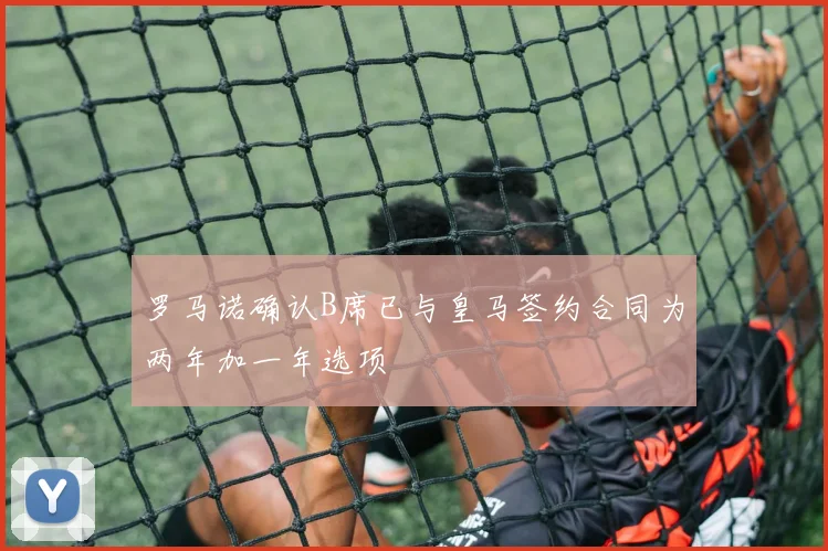 罗马诺确认B席已与皇马签约合同为两年加一年选项